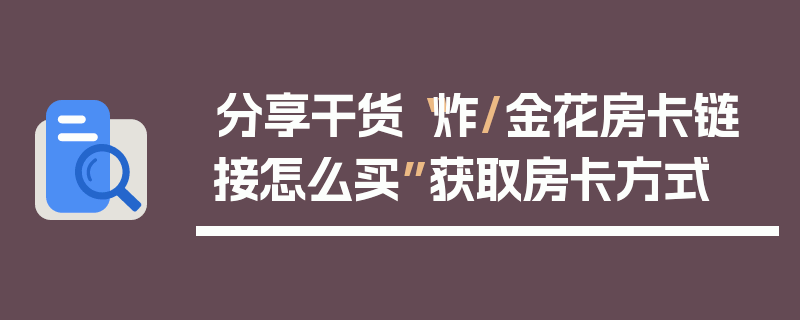 分享干货“炸/金花房卡链接怎么买”获取房卡方式