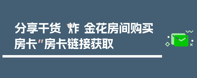 分享干货“炸 金花房间购买房卡”房卡链接获取
