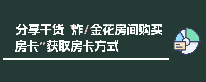 分享干货“炸/金花房间购买房卡”获取房卡方式