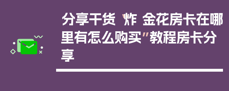 分享干货“炸 金花房卡在哪里有怎么购买”教程房卡分享