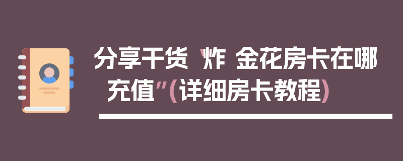 分享干货“炸 金花房卡在哪充值”(详细房卡教程)