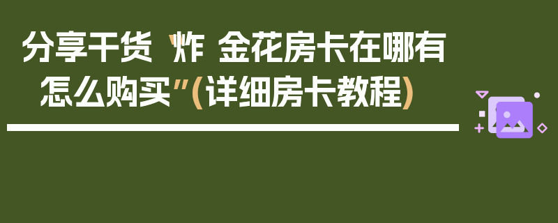分享干货“炸 金花房卡在哪有怎么购买”(详细房卡教程)