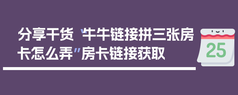 分享干货“牛牛链接拼三张房卡怎么弄”房卡链接获取