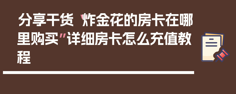 分享干货“炸金花的房卡在哪里购买”详细房卡怎么充值教程