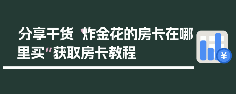 分享干货“炸金花的房卡在哪里买”获取房卡教程