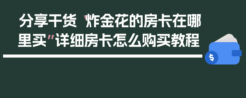 分享干货“炸金花的房卡在哪里买”详细房卡怎么购买教程