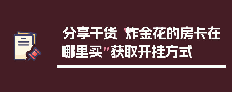 分享干货“炸金花的房卡在哪里买”获取开挂方式