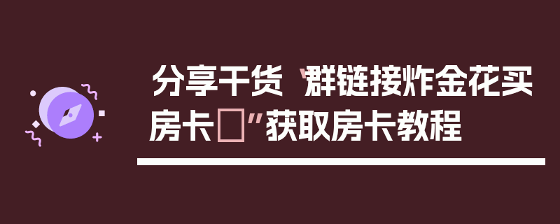 分享干货“群链接炸金花买房卡	”获取房卡教程