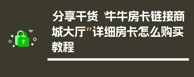 分享干货“牛牛房卡链接商城大厅”详细房卡怎么购买教程