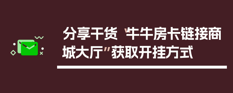分享干货“牛牛房卡链接商城大厅”获取开挂方式