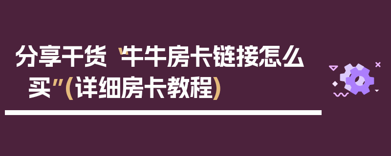 分享干货“牛牛房卡链接怎么买”(详细房卡教程)