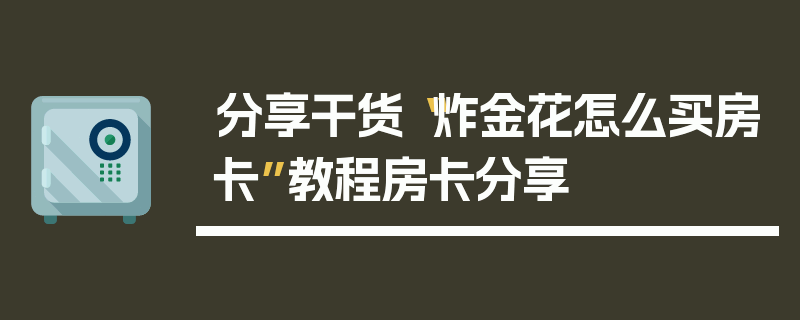 分享干货“炸金花怎么买房卡”教程房卡分享