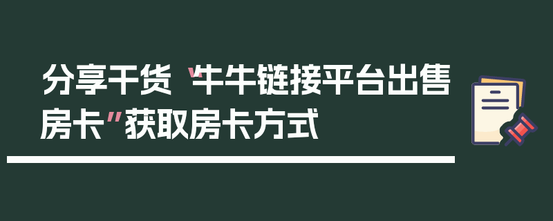 分享干货“牛牛链接平台出售房卡”获取房卡方式