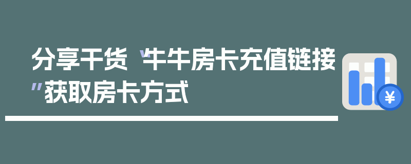 分享干货“牛牛房卡充值链接”获取房卡方式