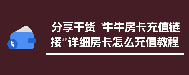 分享干货“牛牛房卡充值链接”详细房卡怎么充值教程