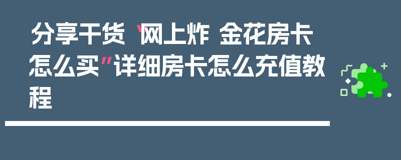 分享干货“网上炸 金花房卡怎么买”详细房卡怎么充值教程