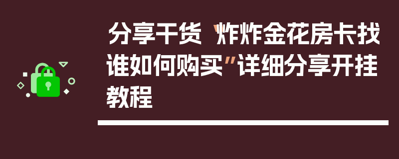 分享干货“炸炸金花房卡找谁如何购买”详细分享开挂教程