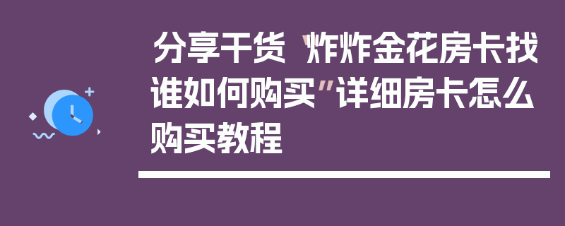 分享干货“炸炸金花房卡找谁如何购买”详细房卡怎么购买教程
