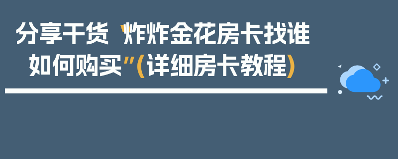 分享干货“炸炸金花房卡找谁如何购买”(详细房卡教程)