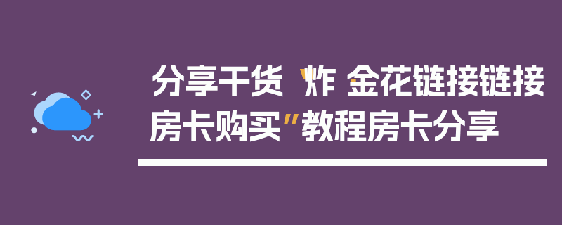 分享干货“炸·金花链接链接房卡购买”教程房卡分享