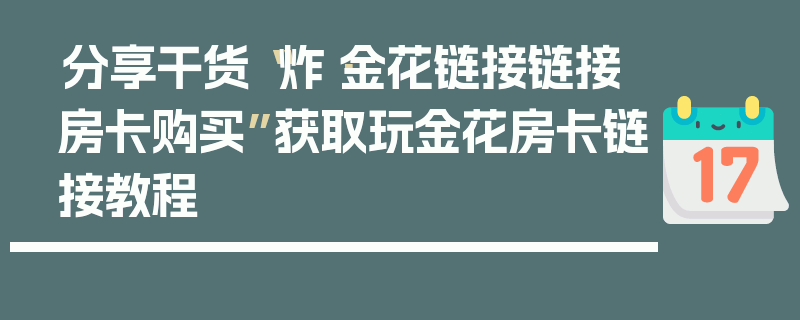 分享干货“炸·金花链接链接房卡购买”获取玩金花房卡链接教程