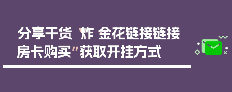 分享干货“炸·金花链接链接房卡购买”获取开挂方式