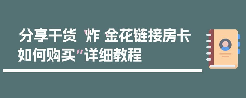 分享干货“炸·金花链接房卡如何购买”详细教程