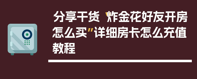 分享干货“炸金花好友开房怎么买”详细房卡怎么充值教程
