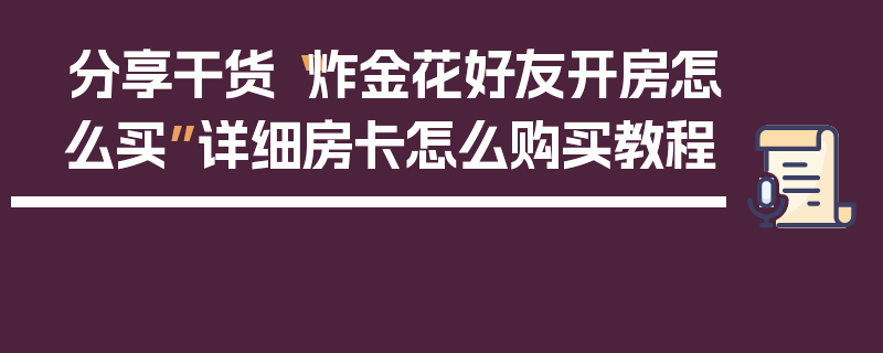 分享干货“炸金花好友开房怎么买”详细房卡怎么购买教程