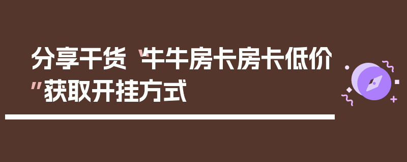 分享干货“牛牛房卡房卡低价”获取开挂方式