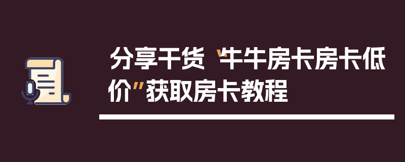 分享干货“牛牛房卡房卡低价”获取房卡教程
