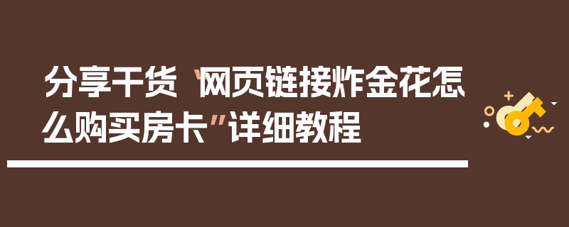 分享干货“网页链接炸金花怎么购买房卡”详细教程