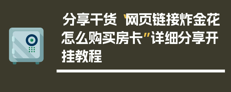 分享干货“网页链接炸金花怎么购买房卡”详细分享开挂教程