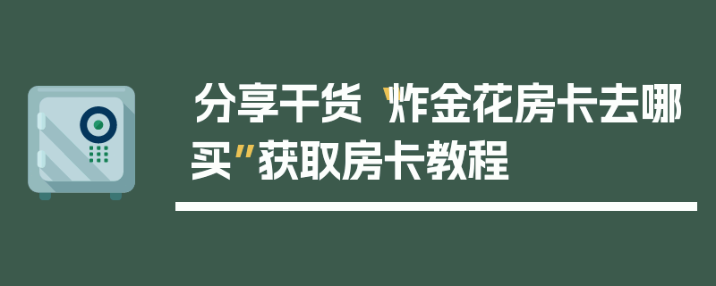 分享干货“炸金花房卡去哪买”获取房卡教程