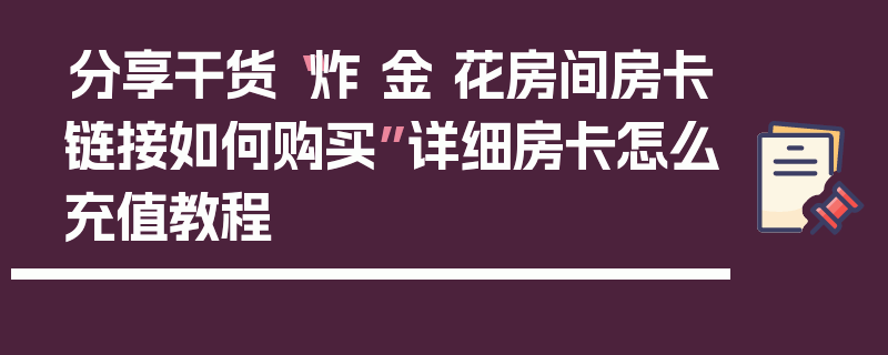 分享干货“炸 金 花房间房卡链接如何购买”详细房卡怎么充值教程