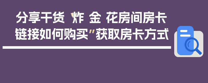 分享干货“炸 金 花房间房卡链接如何购买”获取房卡方式