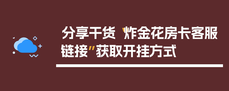 分享干货“炸金花房卡客服链接”获取开挂方式