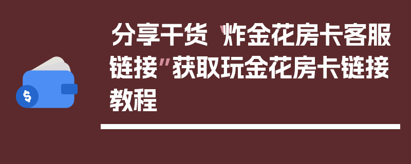 分享干货“炸金花房卡客服链接”获取玩金花房卡链接教程