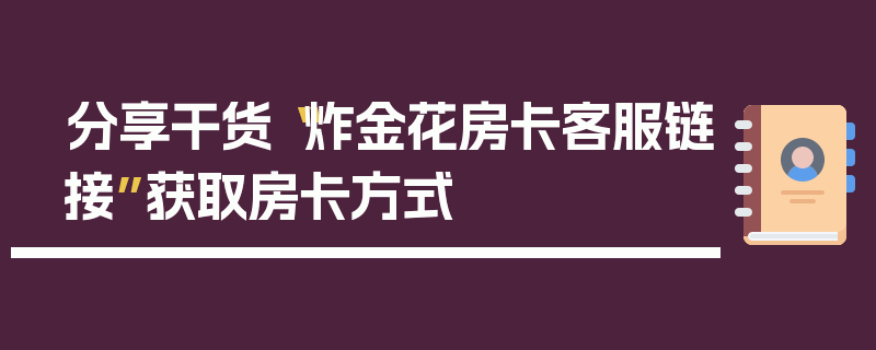 分享干货“炸金花房卡客服链接”获取房卡方式