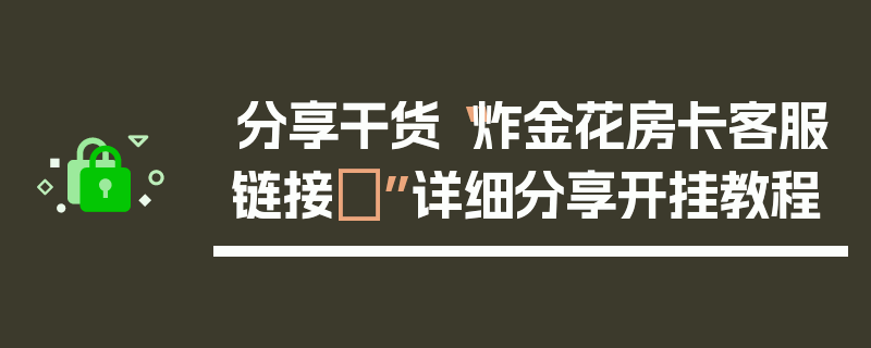 分享干货“炸金花房卡客服链接	”详细分享开挂教程