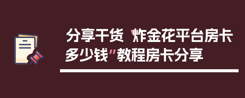分享干货“炸金花平台房卡多少钱”教程房卡分享
