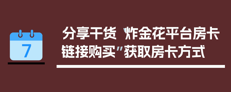分享干货“炸金花平台房卡链接购买”获取房卡方式