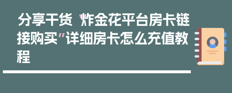 分享干货“炸金花平台房卡链接购买”详细房卡怎么充值教程
