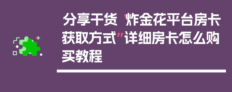 分享干货“炸金花平台房卡获取方式”详细房卡怎么购买教程