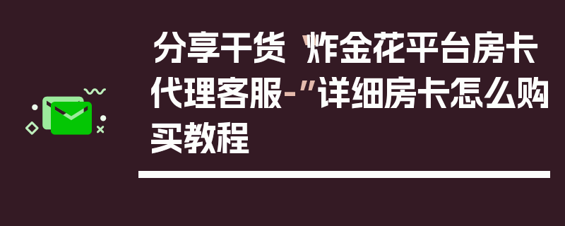 分享干货“炸金花平台房卡代理客服-”详细房卡怎么购买教程