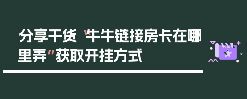 分享干货“牛牛链接房卡在哪里弄”获取开挂方式