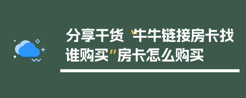 分享干货“牛牛链接房卡找谁购买”房卡怎么购买
