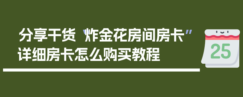 分享干货“炸金花房间房卡”详细房卡怎么购买教程