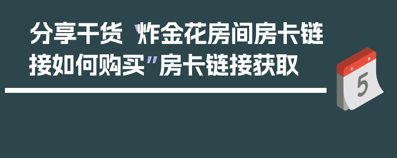 分享干货“炸金花房间房卡链接如何购买”房卡链接获取
