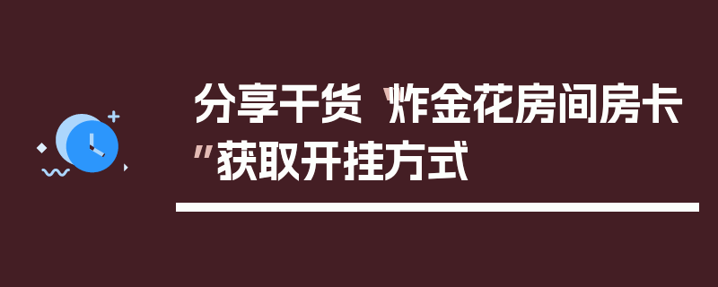 分享干货“炸金花房间房卡”获取开挂方式